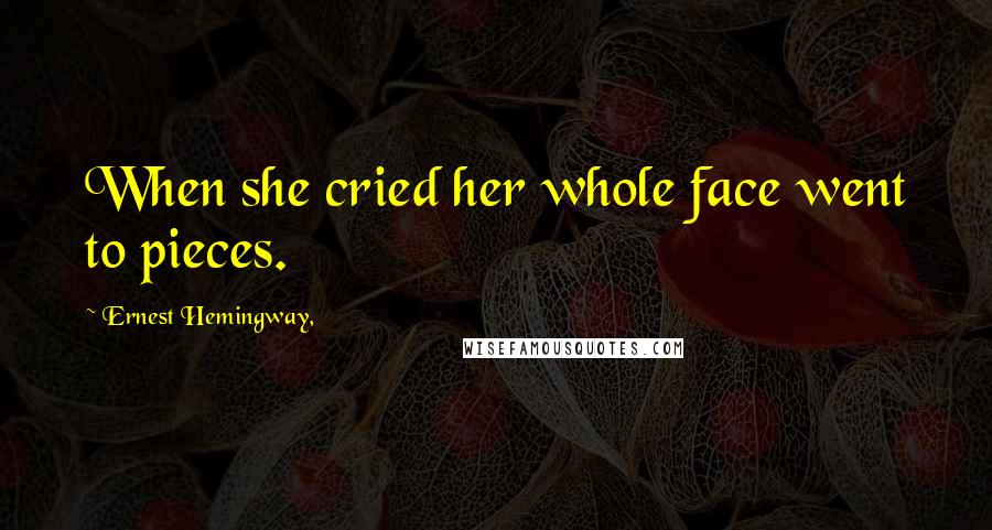Ernest Hemingway, Quotes: When she cried her whole face went to pieces.