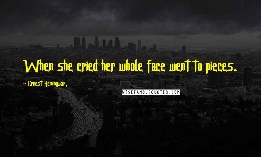 Ernest Hemingway, Quotes: When she cried her whole face went to pieces.