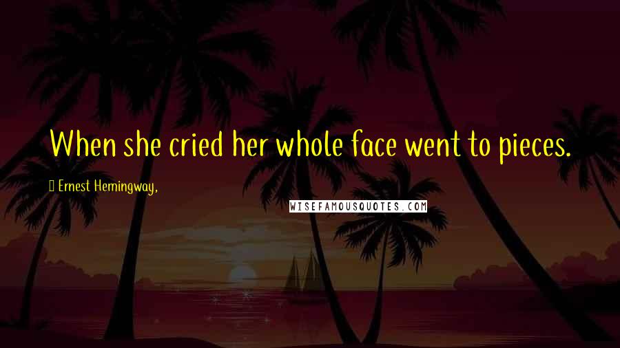 Ernest Hemingway, Quotes: When she cried her whole face went to pieces.