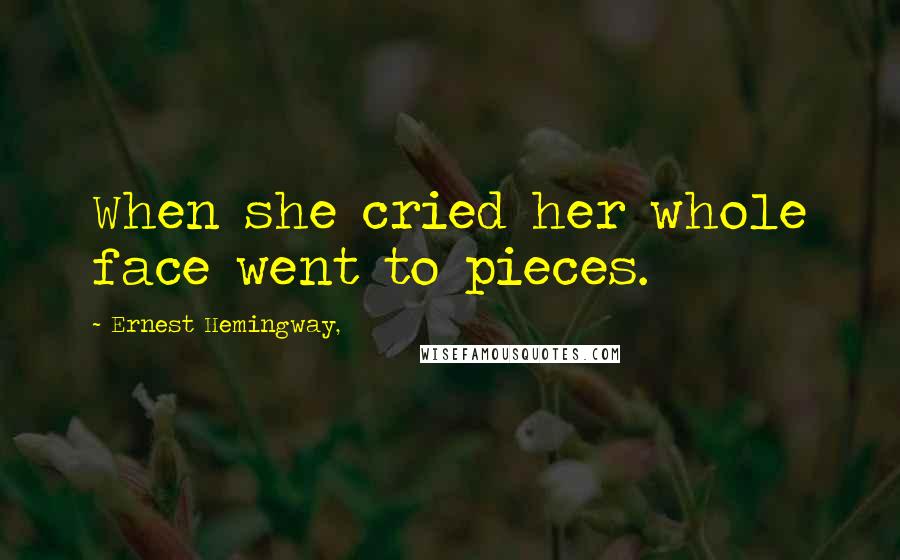Ernest Hemingway, Quotes: When she cried her whole face went to pieces.