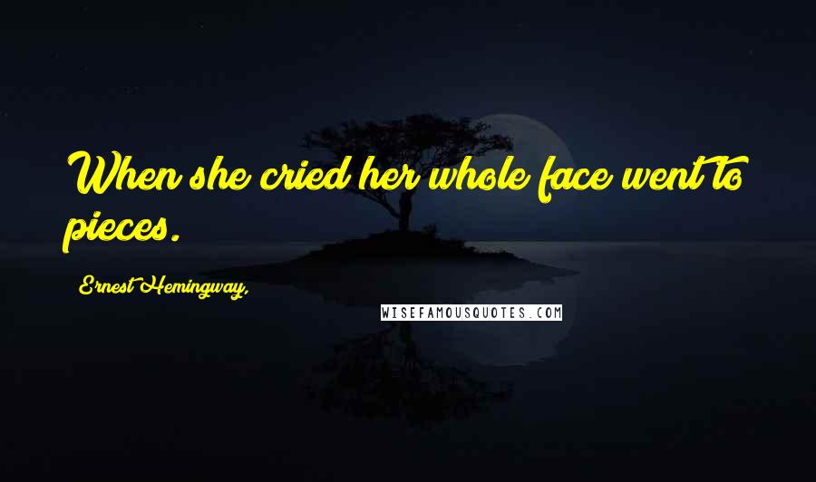 Ernest Hemingway, Quotes: When she cried her whole face went to pieces.