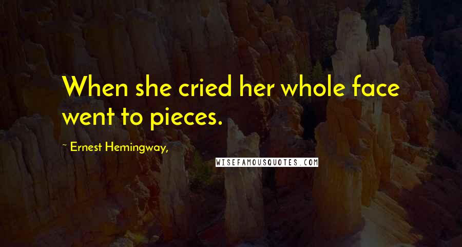 Ernest Hemingway, Quotes: When she cried her whole face went to pieces.