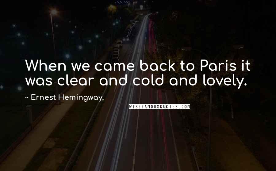 Ernest Hemingway, Quotes: When we came back to Paris it was clear and cold and lovely.