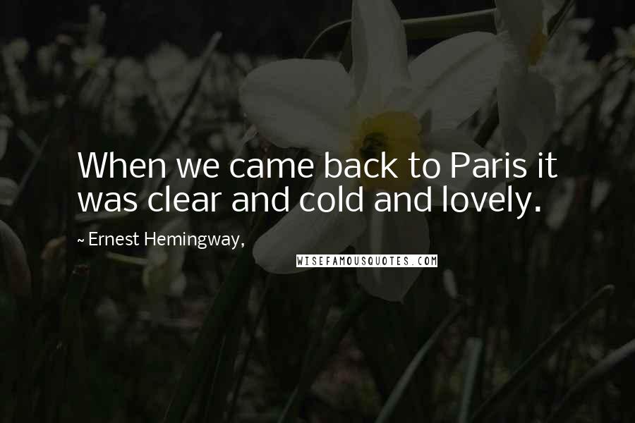 Ernest Hemingway, Quotes: When we came back to Paris it was clear and cold and lovely.