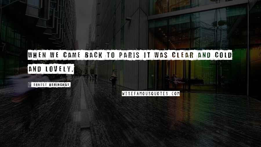 Ernest Hemingway, Quotes: When we came back to Paris it was clear and cold and lovely.