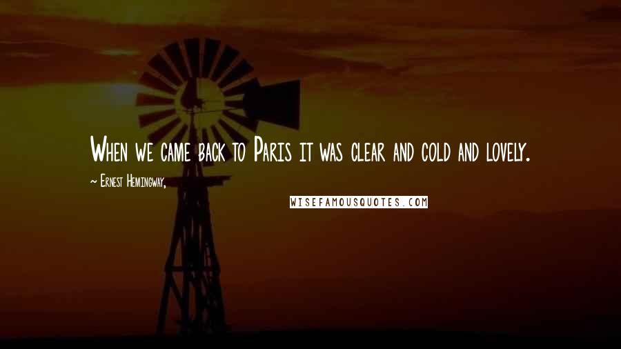 Ernest Hemingway, Quotes: When we came back to Paris it was clear and cold and lovely.