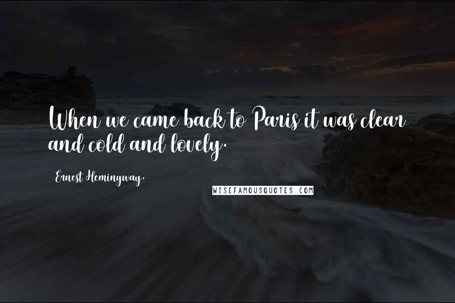 Ernest Hemingway, Quotes: When we came back to Paris it was clear and cold and lovely.