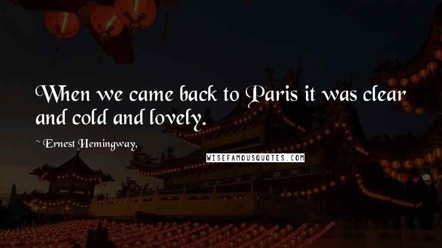 Ernest Hemingway, Quotes: When we came back to Paris it was clear and cold and lovely.