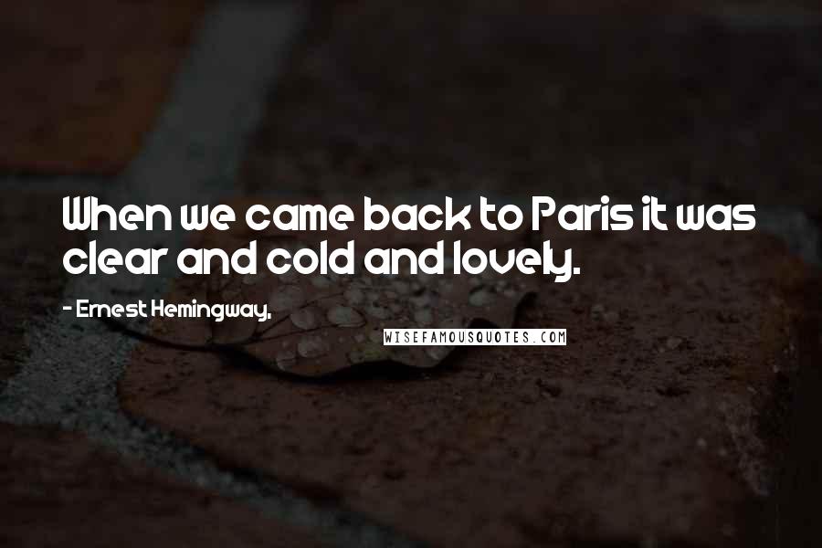 Ernest Hemingway, Quotes: When we came back to Paris it was clear and cold and lovely.