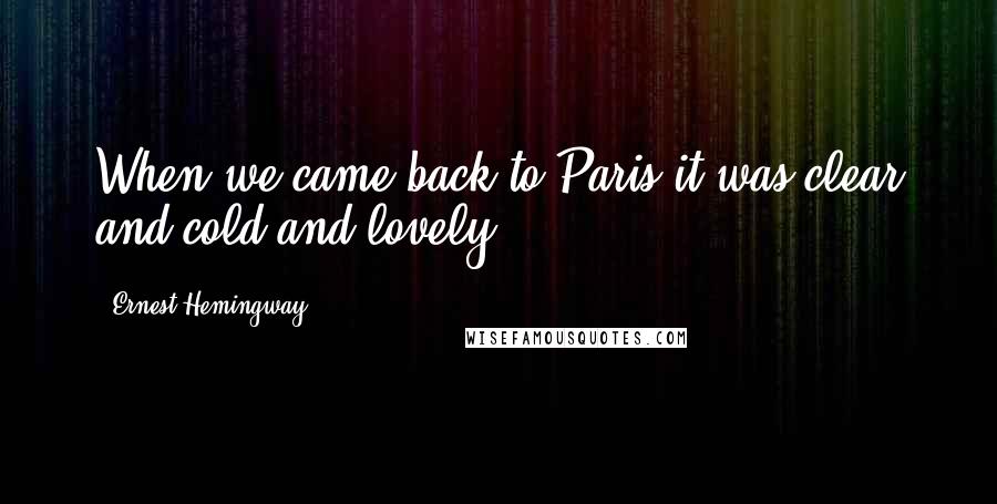 Ernest Hemingway, Quotes: When we came back to Paris it was clear and cold and lovely.