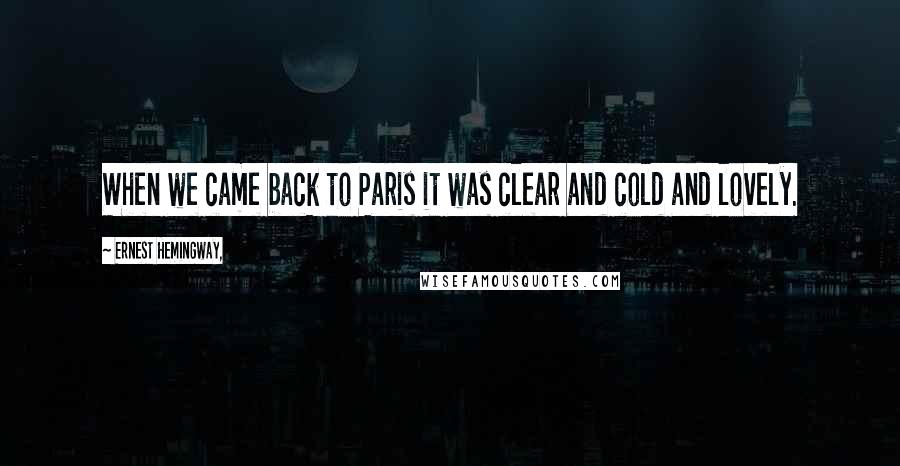 Ernest Hemingway, Quotes: When we came back to Paris it was clear and cold and lovely.