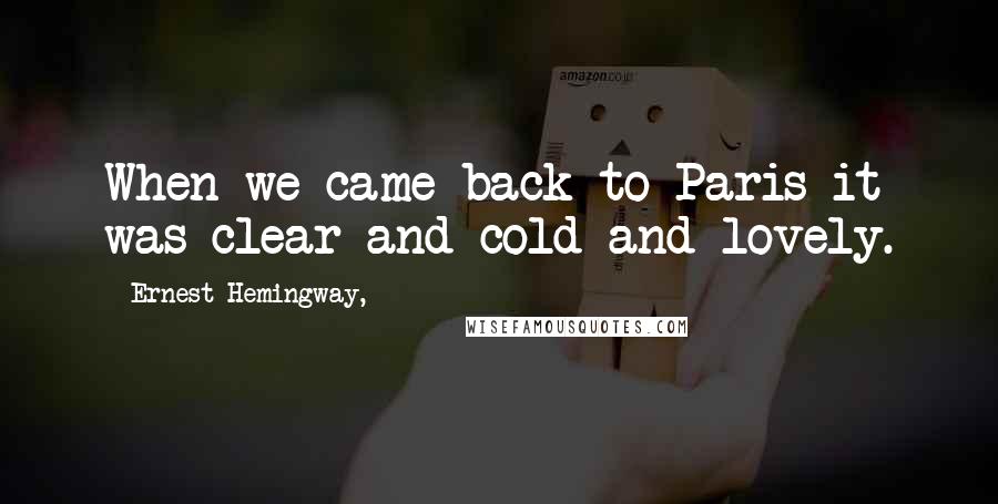 Ernest Hemingway, Quotes: When we came back to Paris it was clear and cold and lovely.