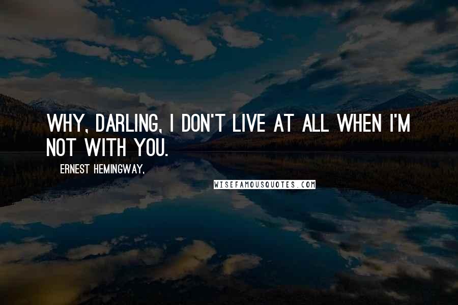 Ernest Hemingway, Quotes: Why, darling, I don't live at all when I'm not with you.