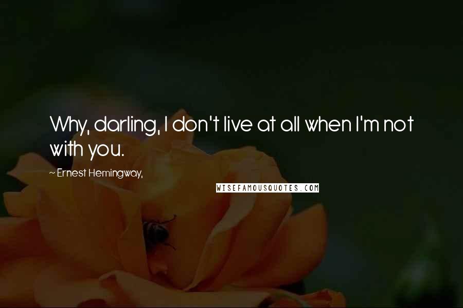 Ernest Hemingway, Quotes: Why, darling, I don't live at all when I'm not with you.