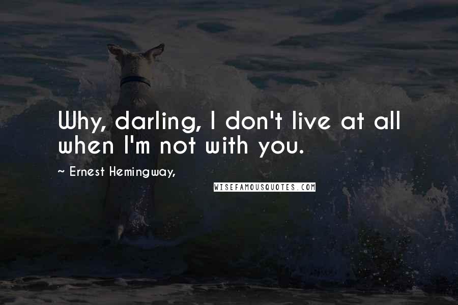 Ernest Hemingway, Quotes: Why, darling, I don't live at all when I'm not with you.