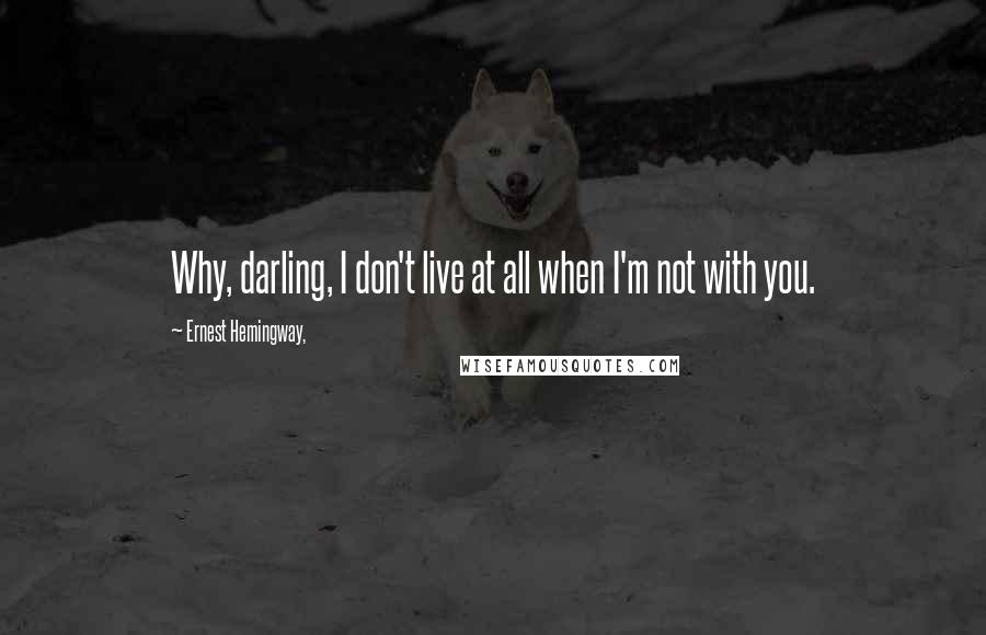 Ernest Hemingway, Quotes: Why, darling, I don't live at all when I'm not with you.