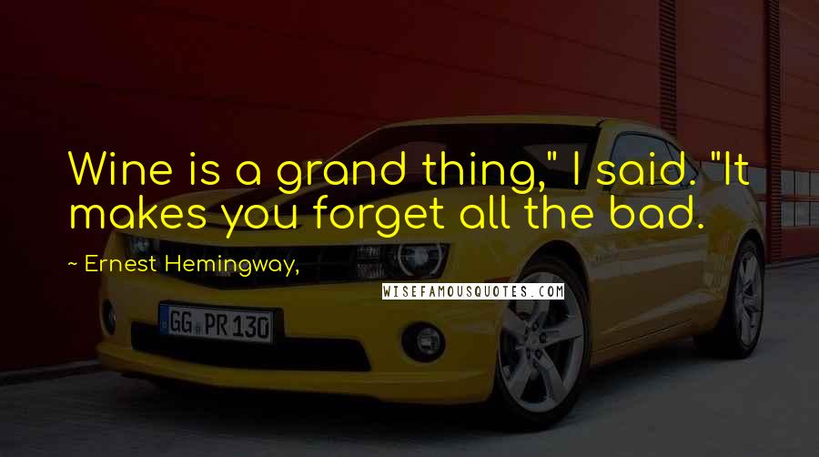 Ernest Hemingway, Quotes: Wine is a grand thing," I said. "It makes you forget all the bad.