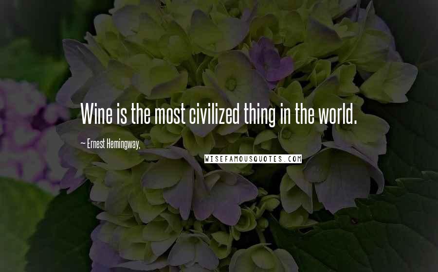 Ernest Hemingway, Quotes: Wine is the most civilized thing in the world.