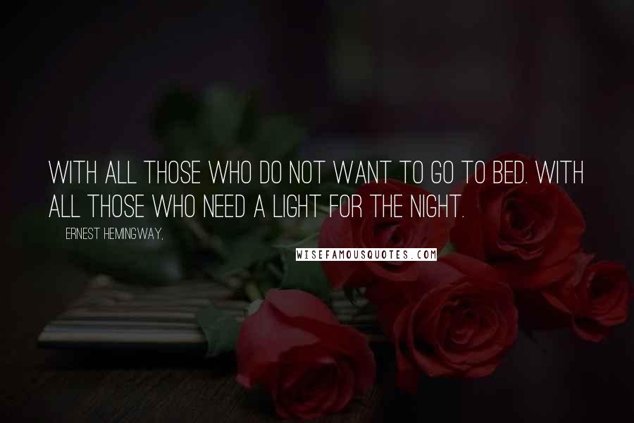 Ernest Hemingway, Quotes: With all those who do not want to go to bed. With all those who need a light for the night.