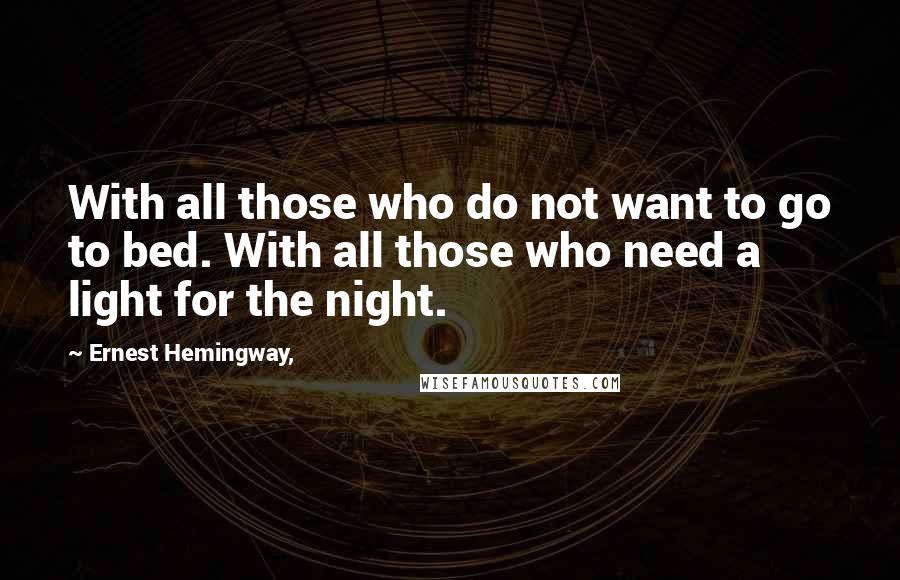 Ernest Hemingway, Quotes: With all those who do not want to go to bed. With all those who need a light for the night.