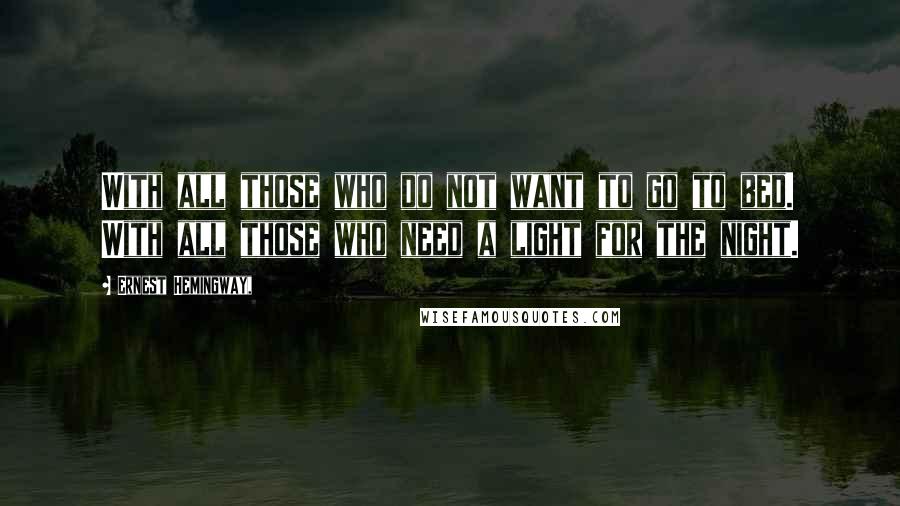 Ernest Hemingway, Quotes: With all those who do not want to go to bed. With all those who need a light for the night.