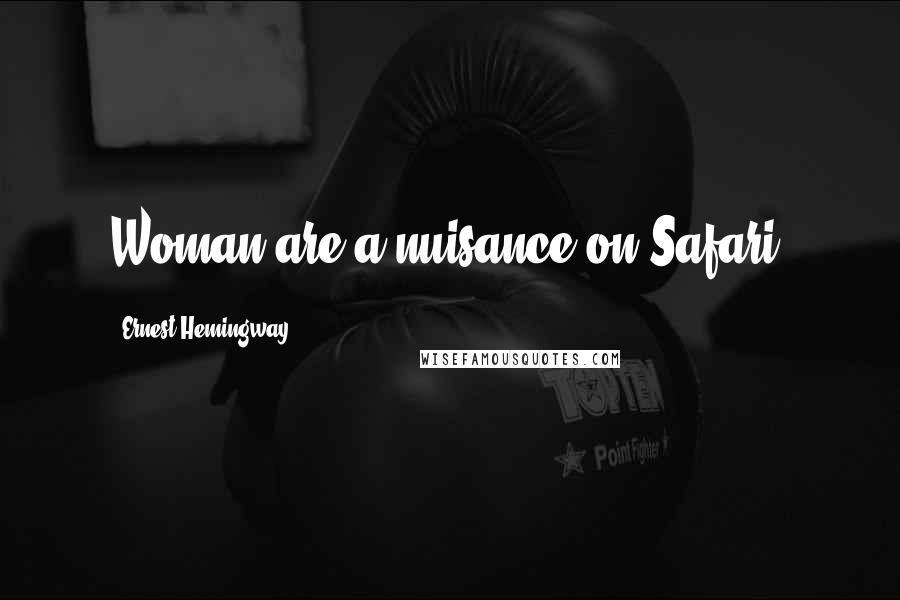 Ernest Hemingway, Quotes: Woman are a nuisance on Safari.