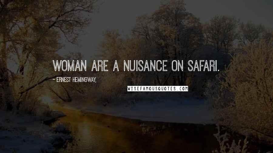 Ernest Hemingway, Quotes: Woman are a nuisance on Safari.