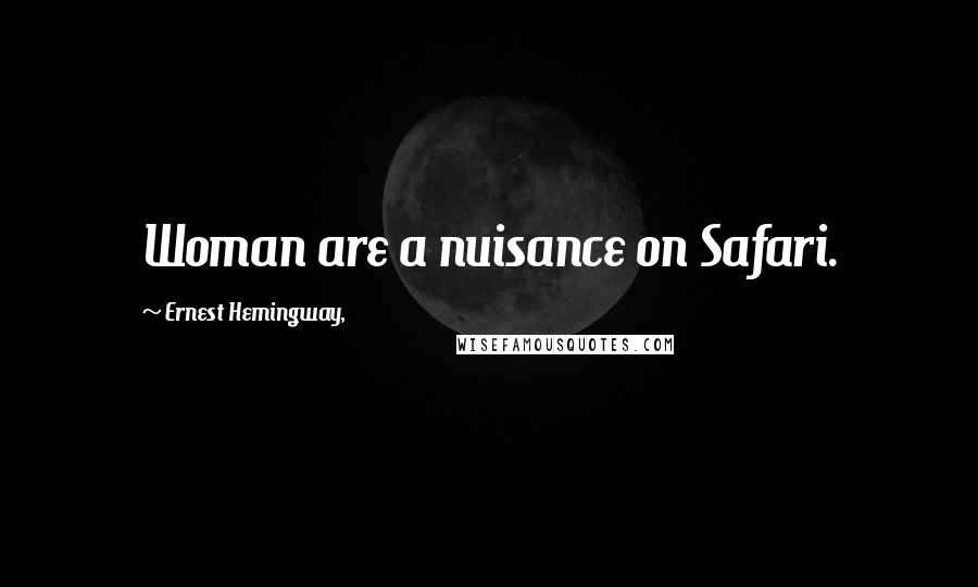 Ernest Hemingway, Quotes: Woman are a nuisance on Safari.