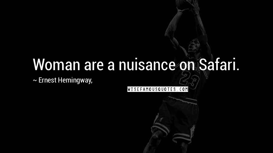 Ernest Hemingway, Quotes: Woman are a nuisance on Safari.