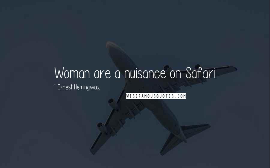 Ernest Hemingway, Quotes: Woman are a nuisance on Safari.