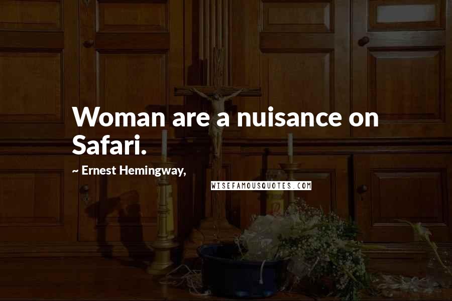 Ernest Hemingway, Quotes: Woman are a nuisance on Safari.