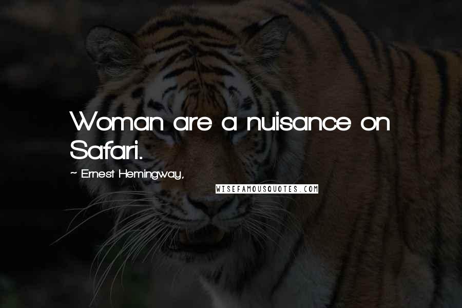 Ernest Hemingway, Quotes: Woman are a nuisance on Safari.