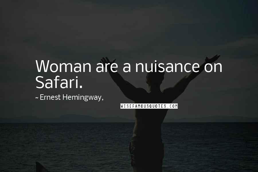 Ernest Hemingway, Quotes: Woman are a nuisance on Safari.