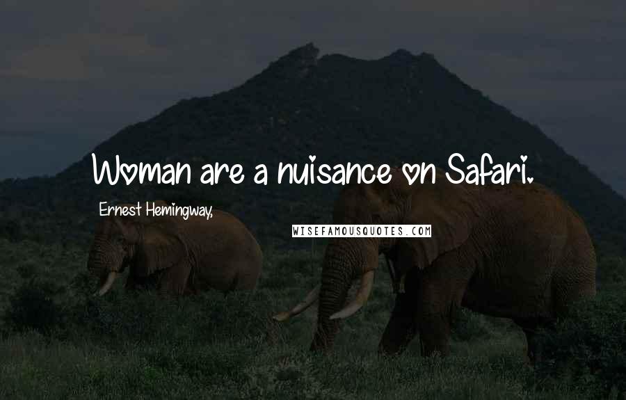 Ernest Hemingway, Quotes: Woman are a nuisance on Safari.