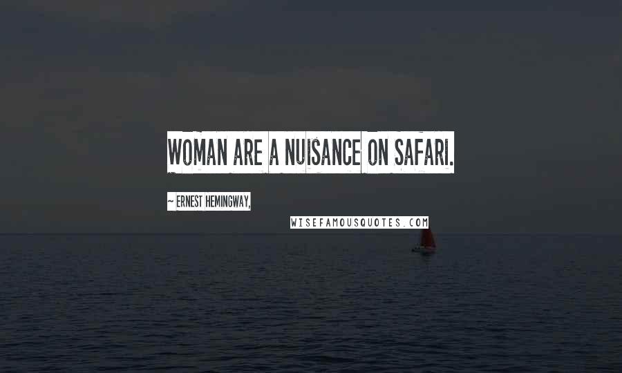 Ernest Hemingway, Quotes: Woman are a nuisance on Safari.