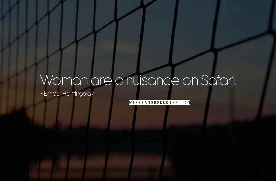 Ernest Hemingway, Quotes: Woman are a nuisance on Safari.