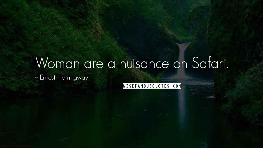 Ernest Hemingway, Quotes: Woman are a nuisance on Safari.