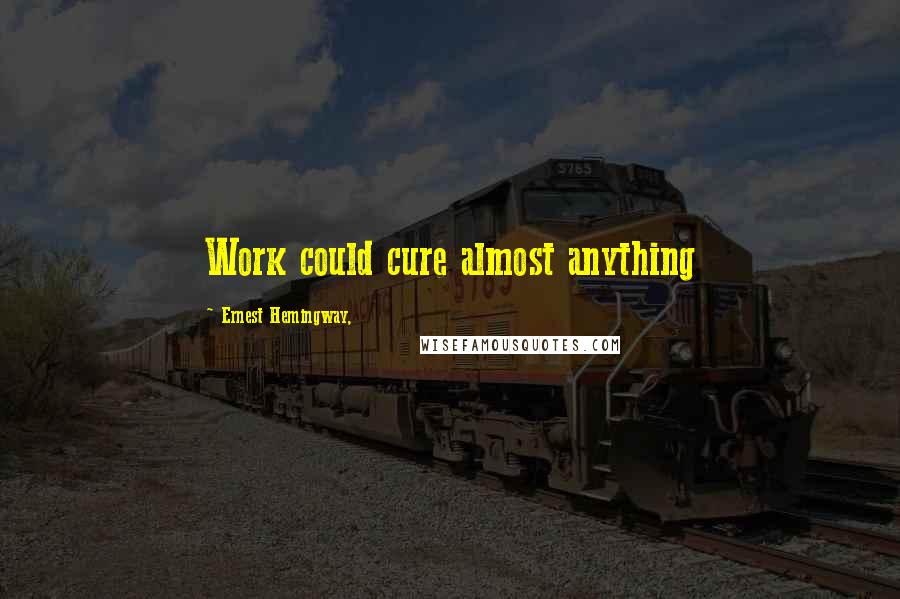 Ernest Hemingway, Quotes: Work could cure almost anything