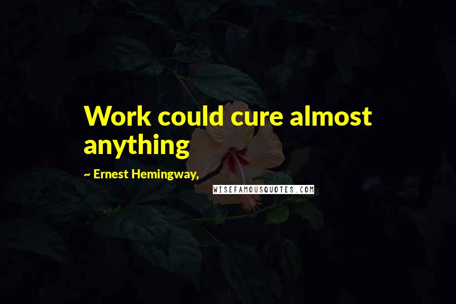 Ernest Hemingway, Quotes: Work could cure almost anything