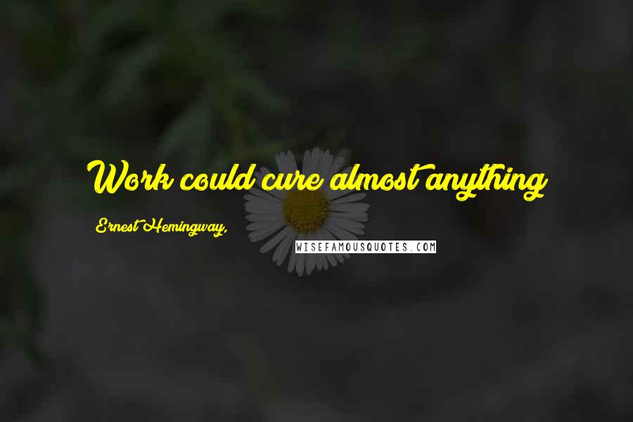 Ernest Hemingway, Quotes: Work could cure almost anything