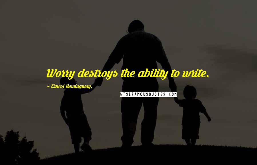 Ernest Hemingway, Quotes: Worry destroys the ability to write.