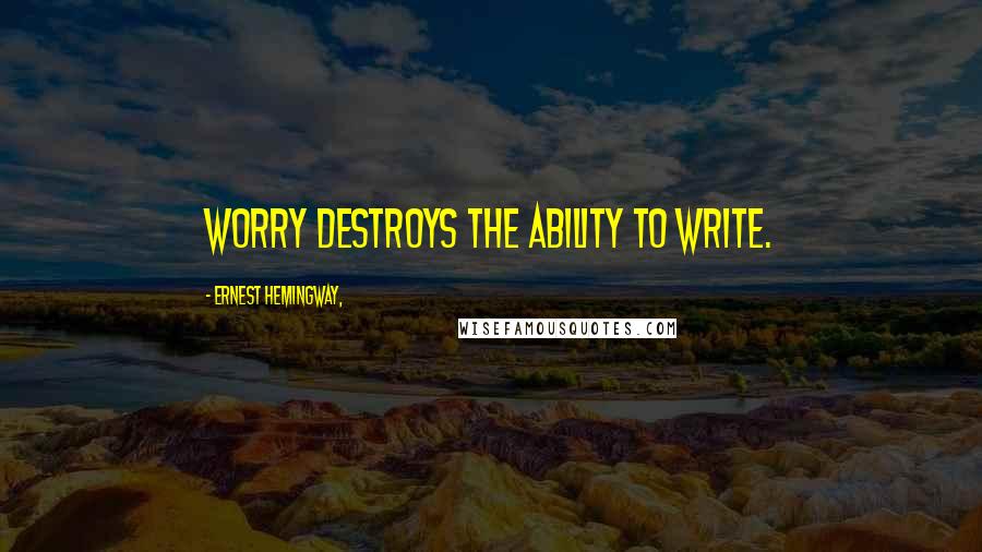 Ernest Hemingway, Quotes: Worry destroys the ability to write.