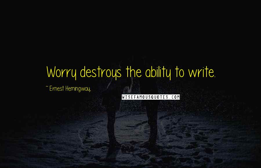 Ernest Hemingway, Quotes: Worry destroys the ability to write.