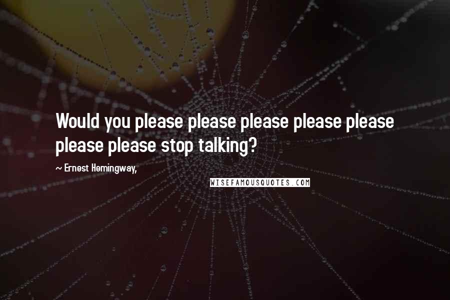 Ernest Hemingway, Quotes: Would you please please please please please please please stop talking?