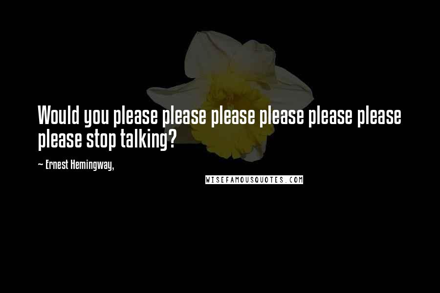 Ernest Hemingway, Quotes: Would you please please please please please please please stop talking?