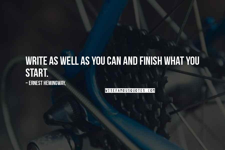 Ernest Hemingway, Quotes: Write as well as you can and finish what you start.