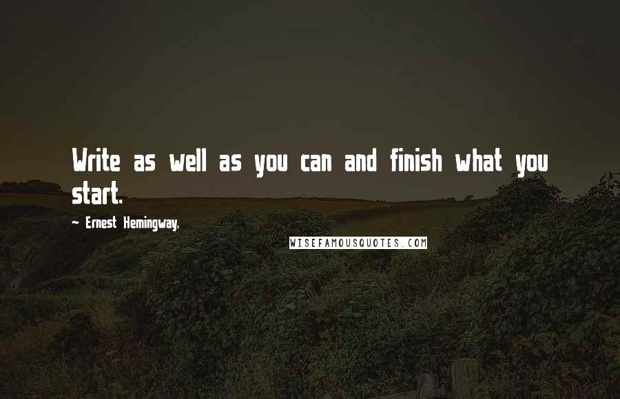 Ernest Hemingway, Quotes: Write as well as you can and finish what you start.