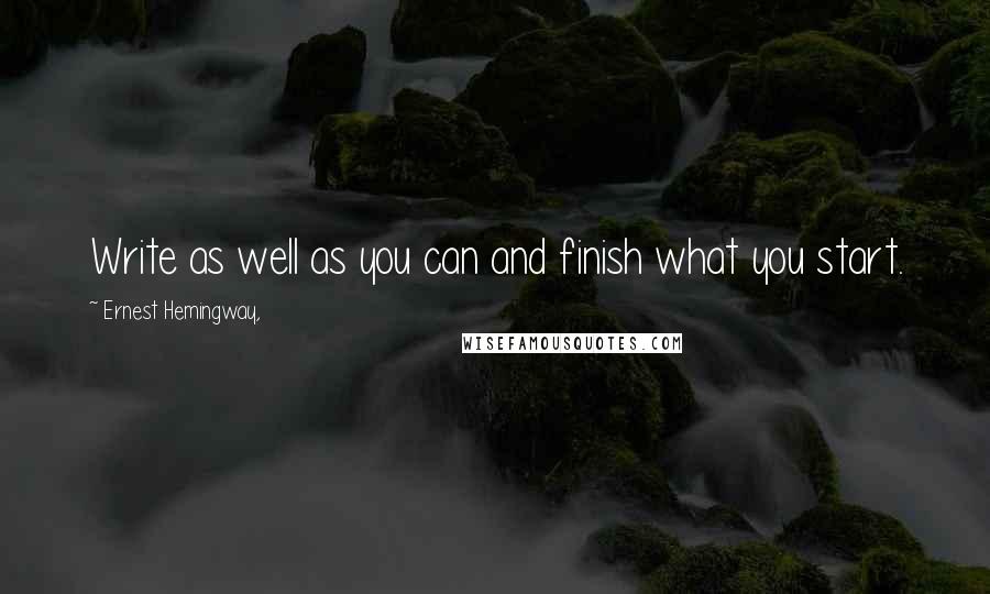 Ernest Hemingway, Quotes: Write as well as you can and finish what you start.