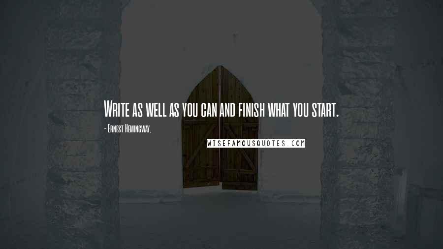 Ernest Hemingway, Quotes: Write as well as you can and finish what you start.