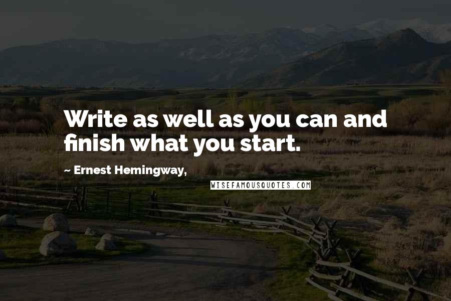 Ernest Hemingway, Quotes: Write as well as you can and finish what you start.